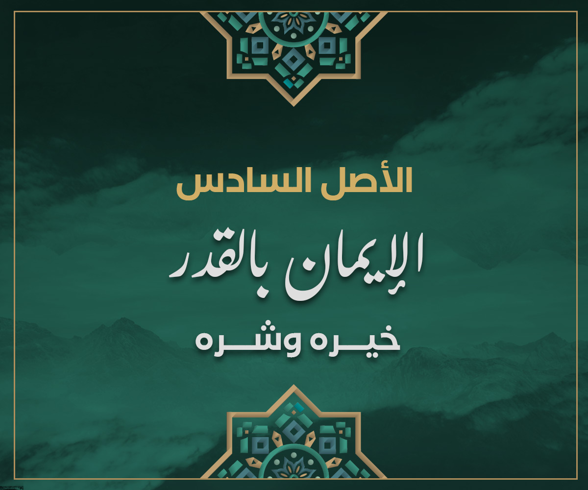 الأصل السادس الإيمان بالقدر خيره وشره